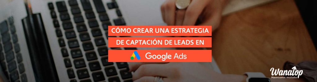 captacion leads Cómo crear una estrategia de captación de leads en Google Ads