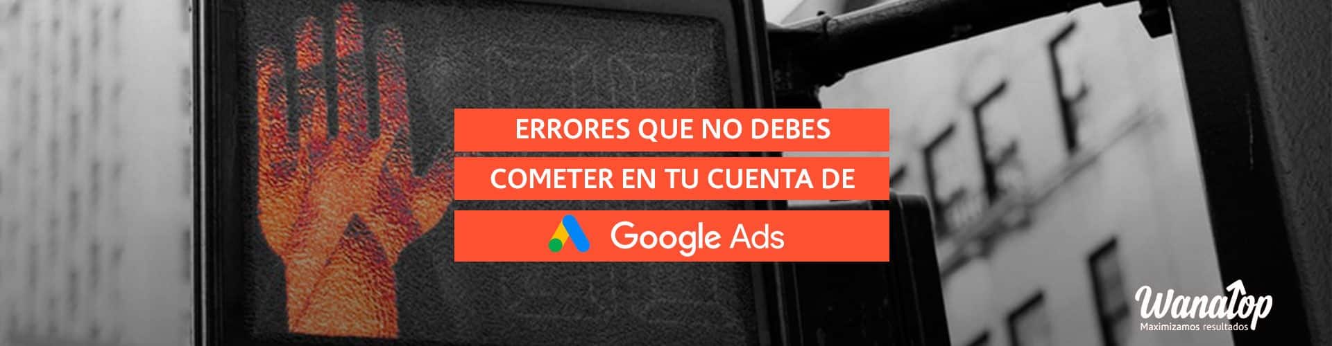 Errores que nunca debes cometer en tus cuentas de Google Ads