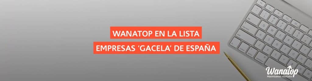 empresas gacela lista Wanatop se cuela en la lista de empresas ‘gacela’ en España