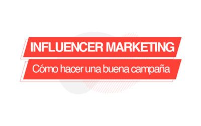 Cómo hacer una buena campaña de Influencer Marketing