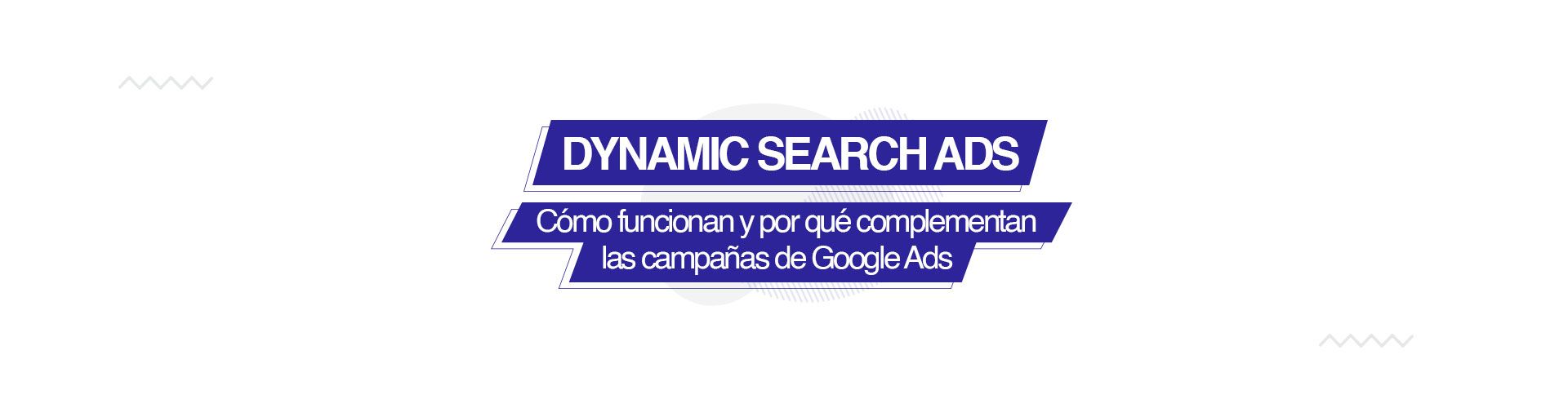 Campañas DSA: cómo funcionan y por qué complementan tus campañas de Google.