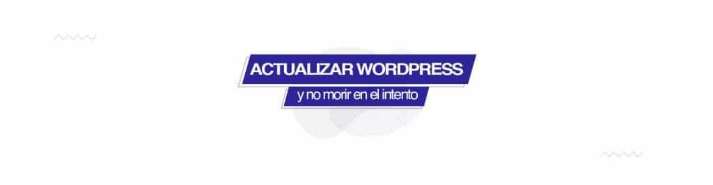 actualizar wordpress Cómo actualizar WordPress sin morir en el intento