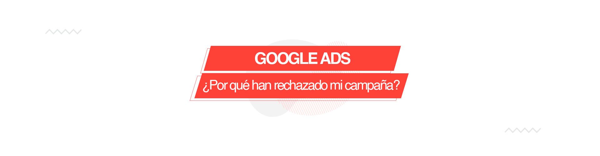 Google Ads: ¿por qué han rechazado mi campaña?