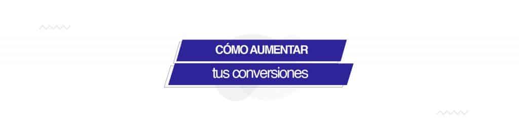 aumentar conversiones ¿Tu e-commerce no vende como esperabas? Te contamos cómo aumentar tus conversiones