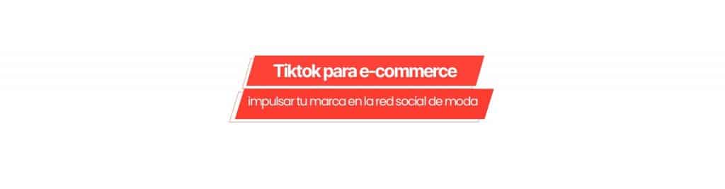 tiktok ecommerce TikTok para e-commerce: cómo impulsar tu marca en la red social de moda