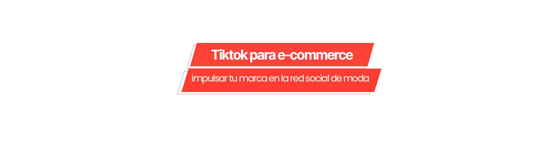 tiktok ecommerce TikTok para e-commerce: cómo impulsar tu marca en la red social de moda