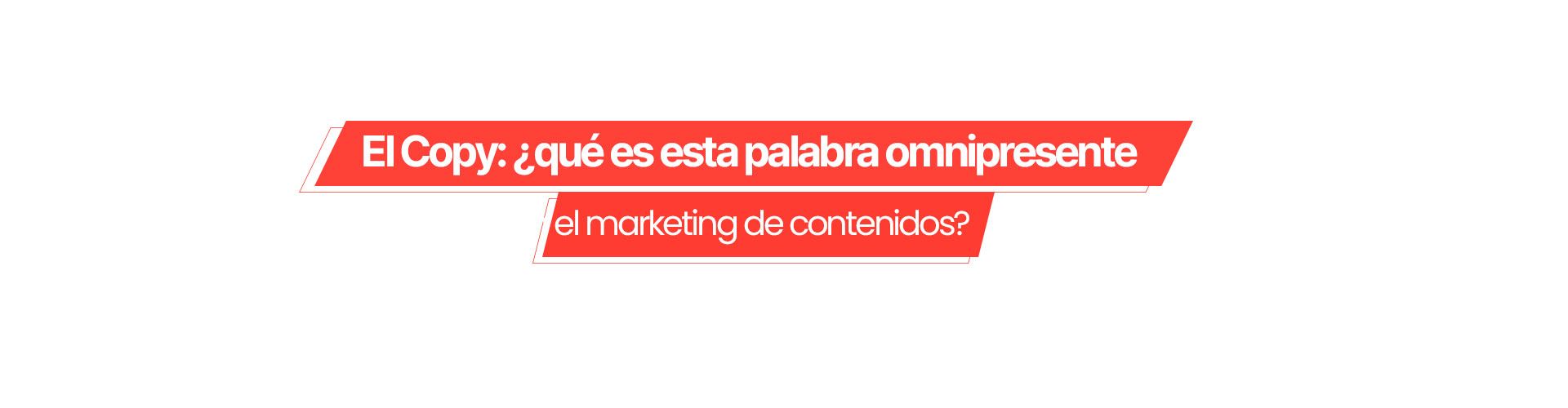 El Copy: ¿qué es esta palabra omnipresente en el marketing de contenidos?