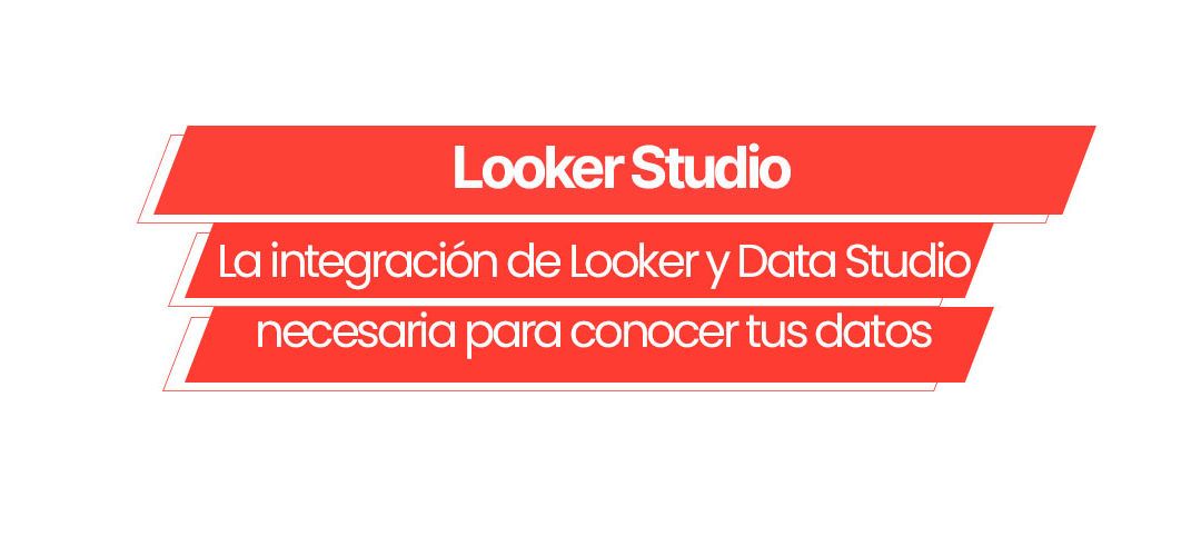 Looker Studio: La integración de Looker y Data Studio necesaria para conocer tus datos